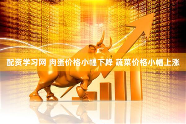 配资学习网 肉蛋价格小幅下降 蔬菜价格小幅上涨