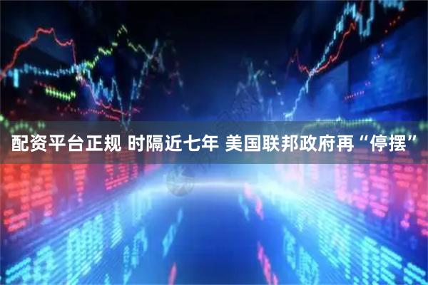 配资平台正规 时隔近七年 美国联邦政府再“停摆”