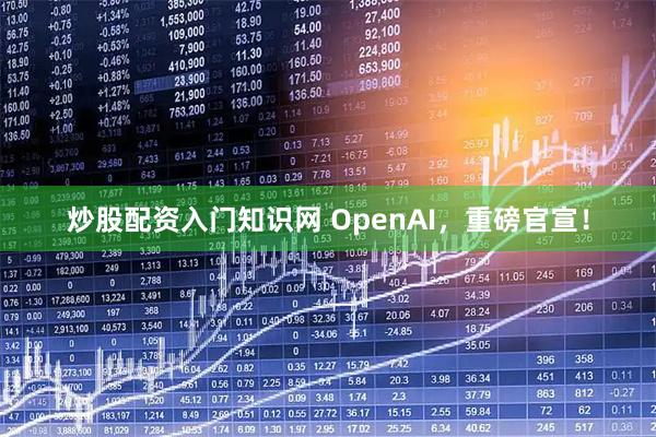 炒股配资入门知识网 OpenAI，重磅官宣！