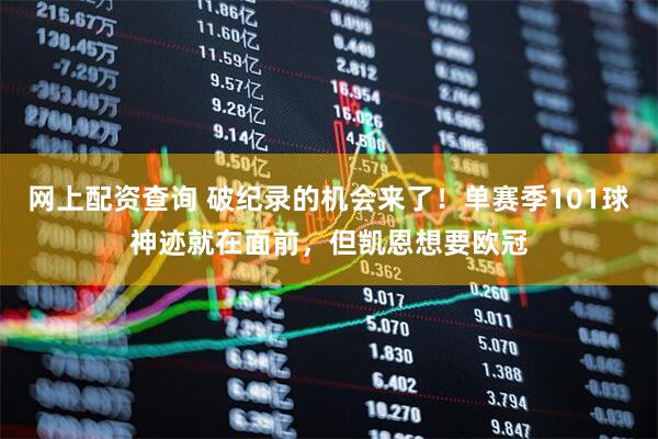 网上配资查询 破纪录的机会来了！单赛季101球神迹就在面前，但凯恩想要欧冠