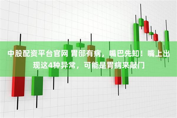 中股配资平台官网 胃部有病，嘴巴先知！嘴上出现这4种异常，可能是胃病来敲门