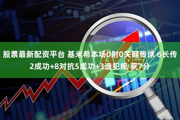 股票最新配资平台 基米希本场0射0关键传球 6长传2成功+8对抗5成功+3造犯规 获7分